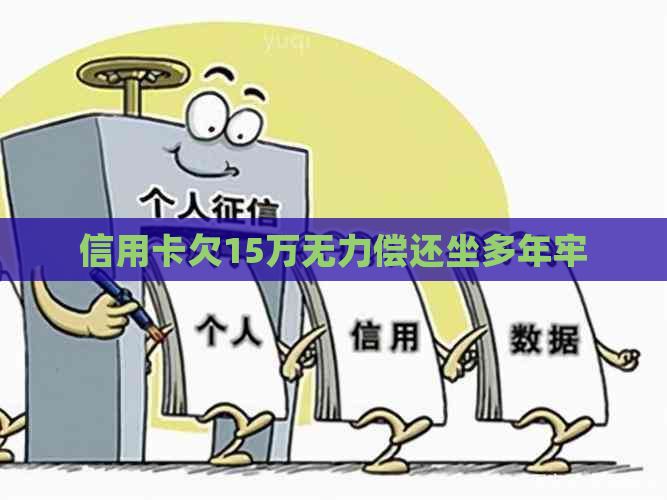 信用卡欠15万无力偿还坐多年牢