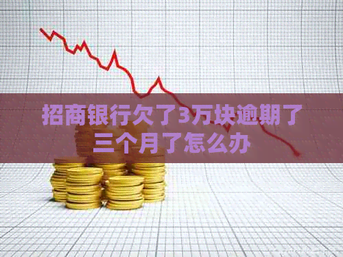 招商银行欠了3万块逾期了三个月了怎么办