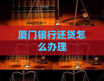 厦门银行还贷怎么办理