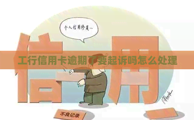 工行信用卡逾期了要起诉吗怎么处理