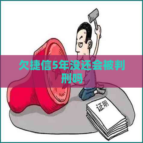 欠捷信5年没还会被判刑吗