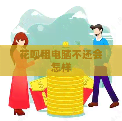 花呗租电脑不还会怎样