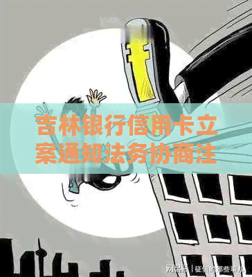 吉林银行信用卡立案通知法务协商注意事项