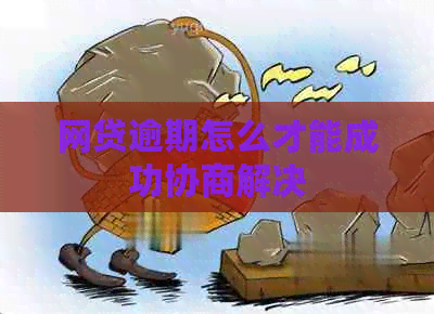 网贷逾期怎么才能成功协商解决