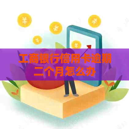 工商银行信用卡逾期二个月怎么办