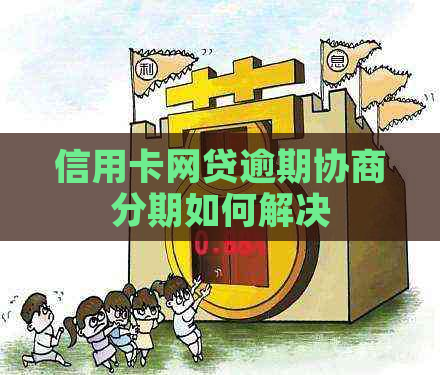 信用卡网贷逾期协商分期如何解决