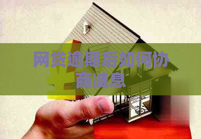 网贷逾期后如何协商减息