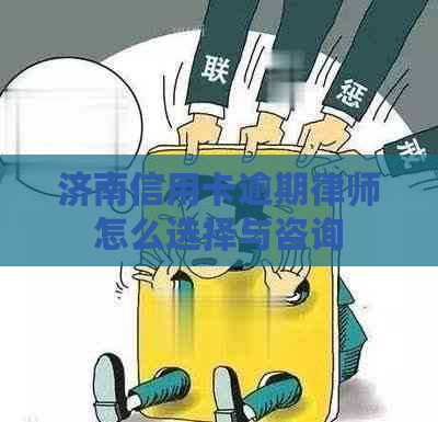 济南信用卡逾期律师怎么选择与咨询