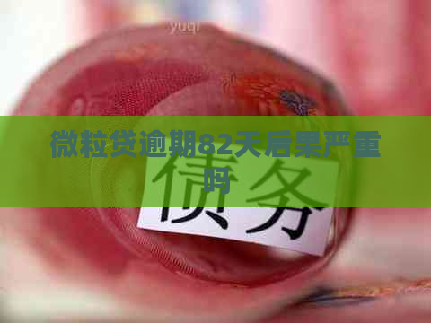 微粒贷逾期82天后果严重吗