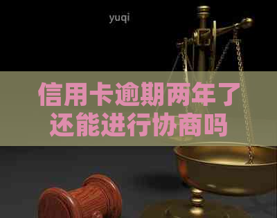 信用卡逾期两年了还能进行协商吗