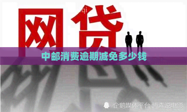 中邮消费逾期减免多少钱