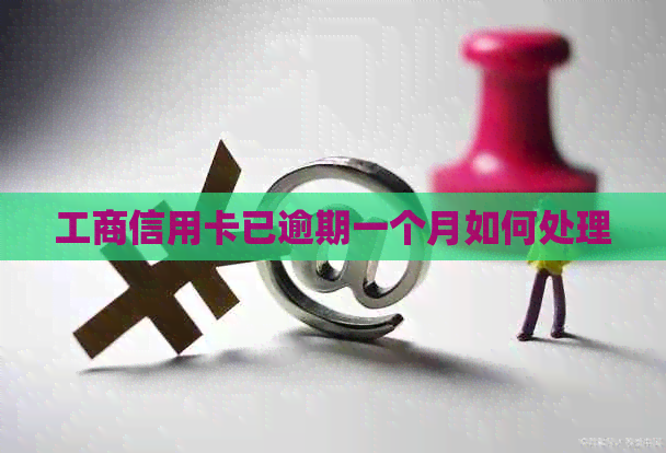 工商信用卡已逾期一个月如何处理