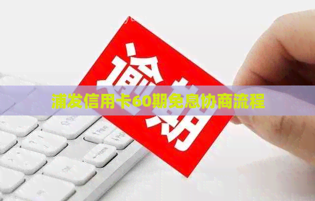 浦发信用卡60期免息协商流程