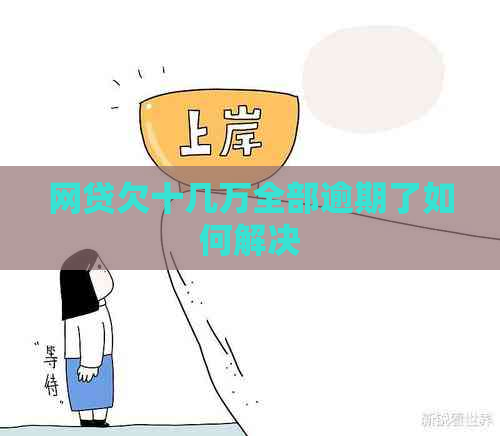 网贷欠十几万全部逾期了如何解决