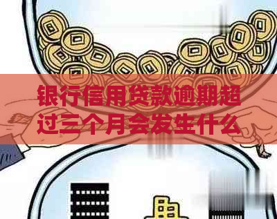 银行信用贷款逾期超过三个月会发生什么