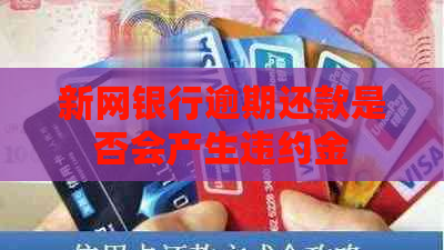 新网银行逾期还款是否会产生违约金