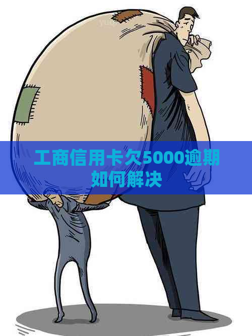 工商信用卡欠5000逾期如何解决