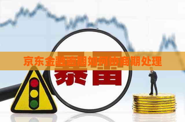 京东金融逾期如何协商期处理