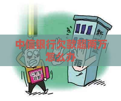 中信银行欠款超两万怎么办