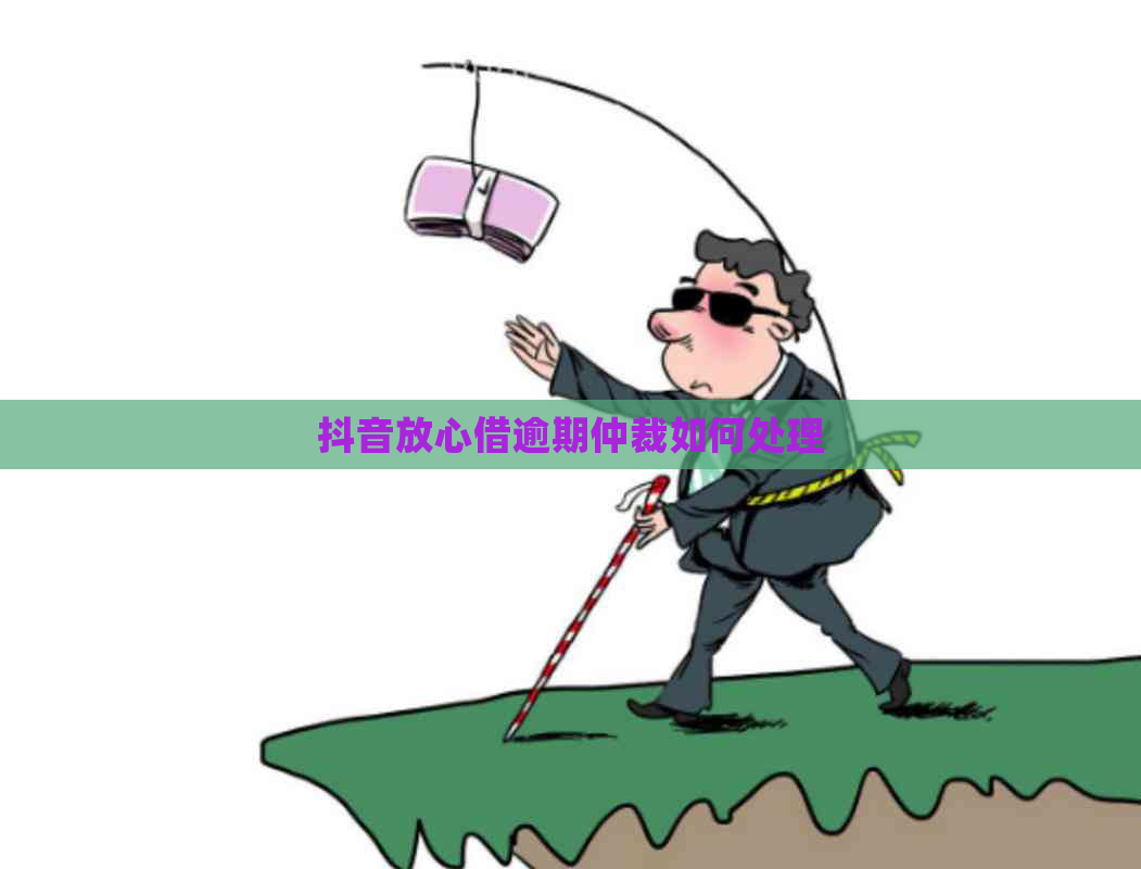 抖音放心借逾期仲裁如何处理
