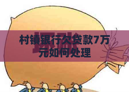 村镇银行欠贷款7万元如何处理
