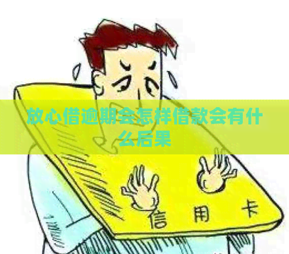放心借逾期会怎样借款会有什么后果
