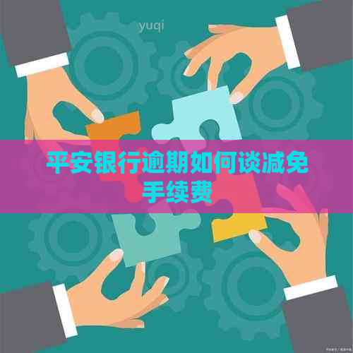 平安银行逾期如何谈减免手续费
