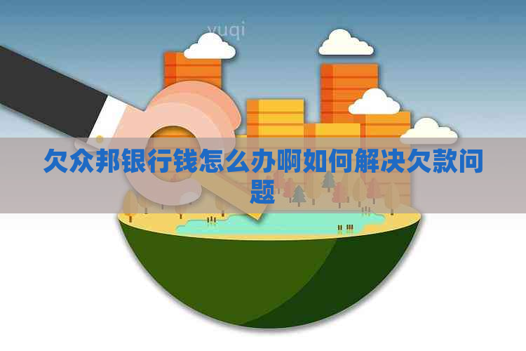 欠众邦银行钱怎么办啊如何解决欠款问题