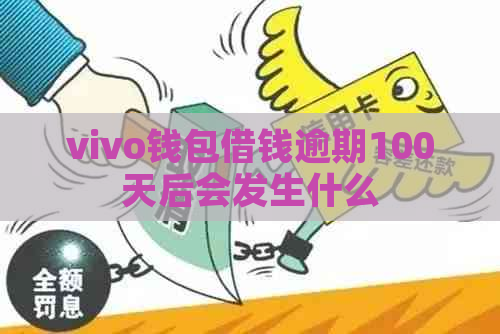 vivo钱包借钱逾期100天后会发生什么