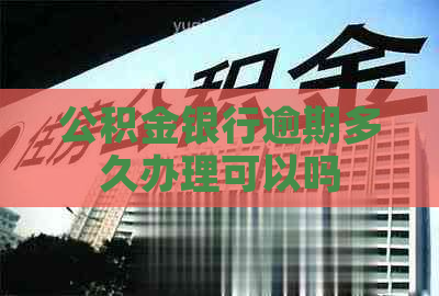 公积金银行逾期多久办理可以吗