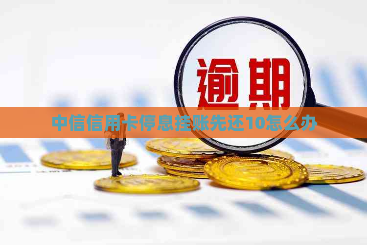 中信信用卡停息挂账先还10怎么办