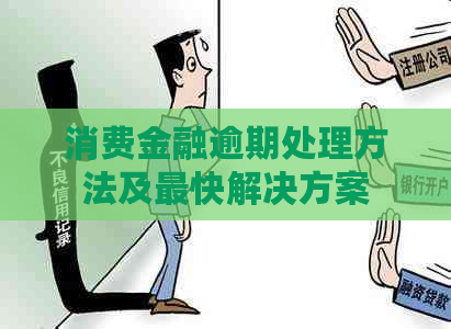 消费金融逾期处理方法及最快解决方案
