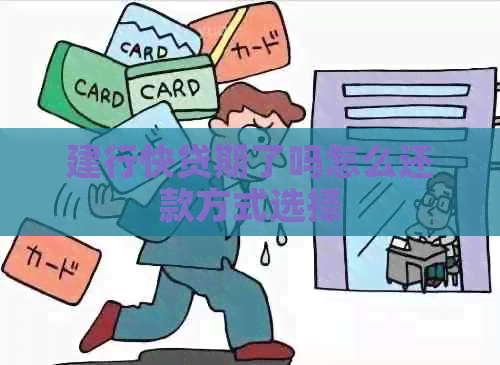 建行快贷期了吗怎么还款方式选择
