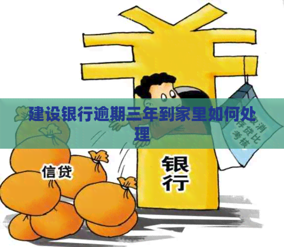 建设银行逾期三年到家里如何处理