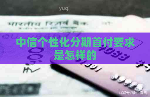 中信个性化分期首付要求是怎样的