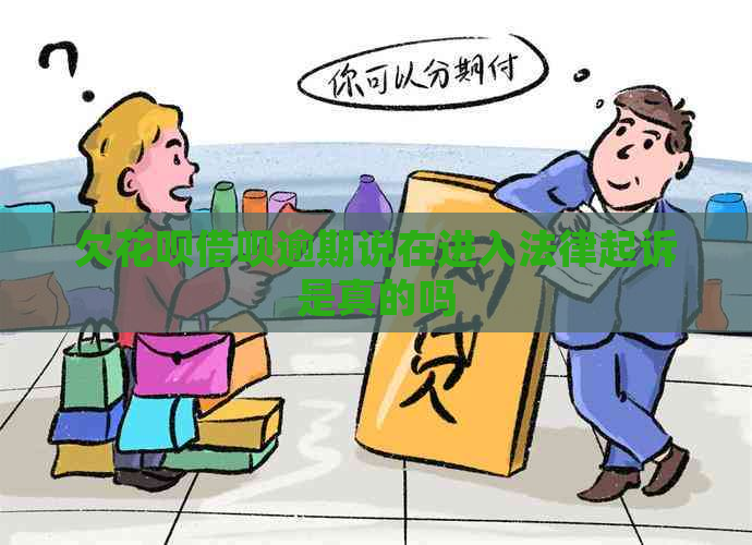 欠花呗借呗逾期说在进入法律起诉是真的吗