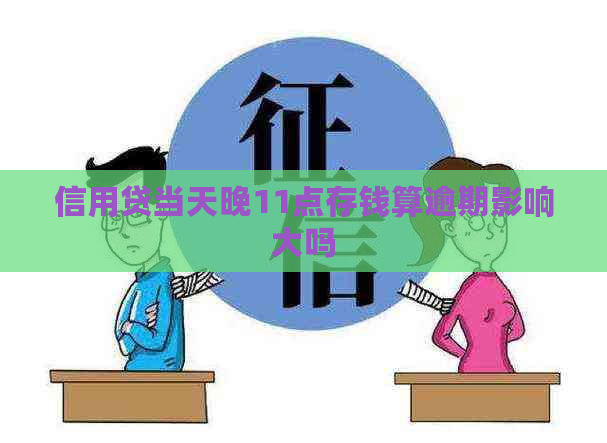 信用贷当天晚11点存钱算逾期影响大吗