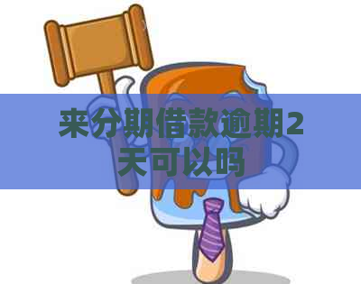 来分期借款逾期2天可以吗
