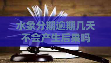 水象分期逾期几天不会产生后果吗