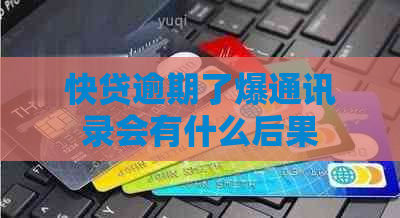 快贷逾期了爆通讯录会有什么后果