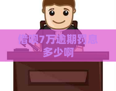 借呗7万逾期罚息多少啊