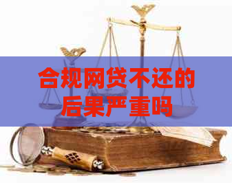 合规网贷不还的后果严重吗