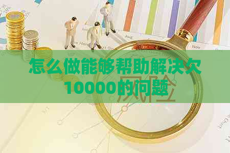 怎么做能够帮助解决欠10000的问题