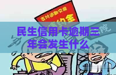 民生信用卡逾期三年会发生什么