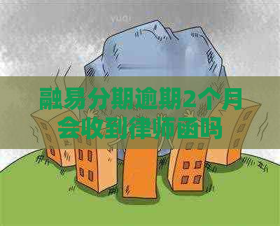 融易分期逾期2个月会收到律师函吗