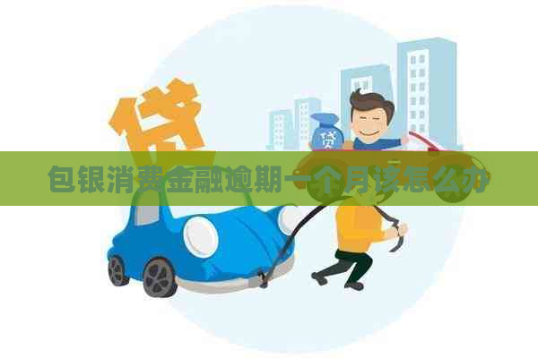 包银消费金融逾期一个月该怎么办
