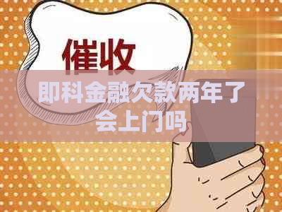 即科金融欠款两年了会上门吗