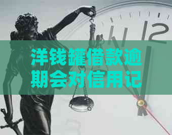 洋钱罐借款逾期会对信用记录产生影响吗