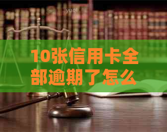 10张信用卡全部逾期了怎么办