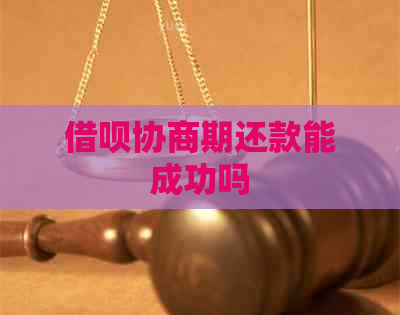 借呗协商期还款能成功吗